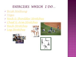    Brisk Walking
   Yoga
   Neck & Shoulder Stretches
   Chest & Arm Stretches
   Back Stretches
   Leg Stretches
 