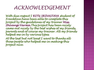 With due respect I RITU SRIVASTAVA student of
Frankfinn have been able to complete this
project by the guidelines of my tr...