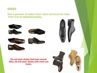 SHOES
Wear a good pair of leather shoes- black and brown/tan shoes.
Shoes must be polished everyday.
Do not wear shoes that look casual.
Also, do not wear shoes with worn out
heels.
 