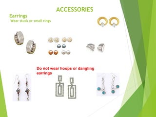 ACCESSORIES
Earrings
Wear studs or small rings
Do not wear hoops or dangling
earrings
 