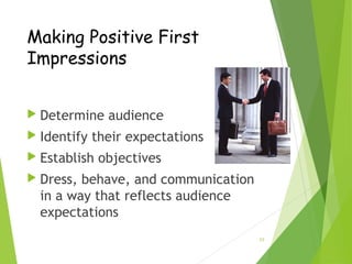 23
Making Positive First
Impressions
 Determine audience
 Identify their expectations
 Establish objectives
 Dress, behave, and communication
in a way that reflects audience
expectations
 