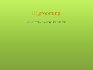 El grooming
LAURA STEFANIA SANCHEZ URREGO
 