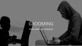 GROOMING
PILAR ALBARRÁN GONZÁLEZ
 