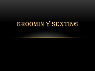 GROOMIN Y SEXTING
 