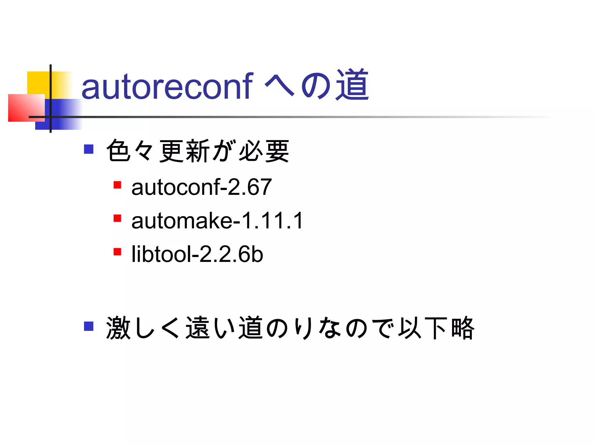 autoreconf への道
 色々更新が必要
 autoconf-2.67
 automake-1.11.1
 libtool-2.2.6b
 激しく遠い道のりなので以下略
 