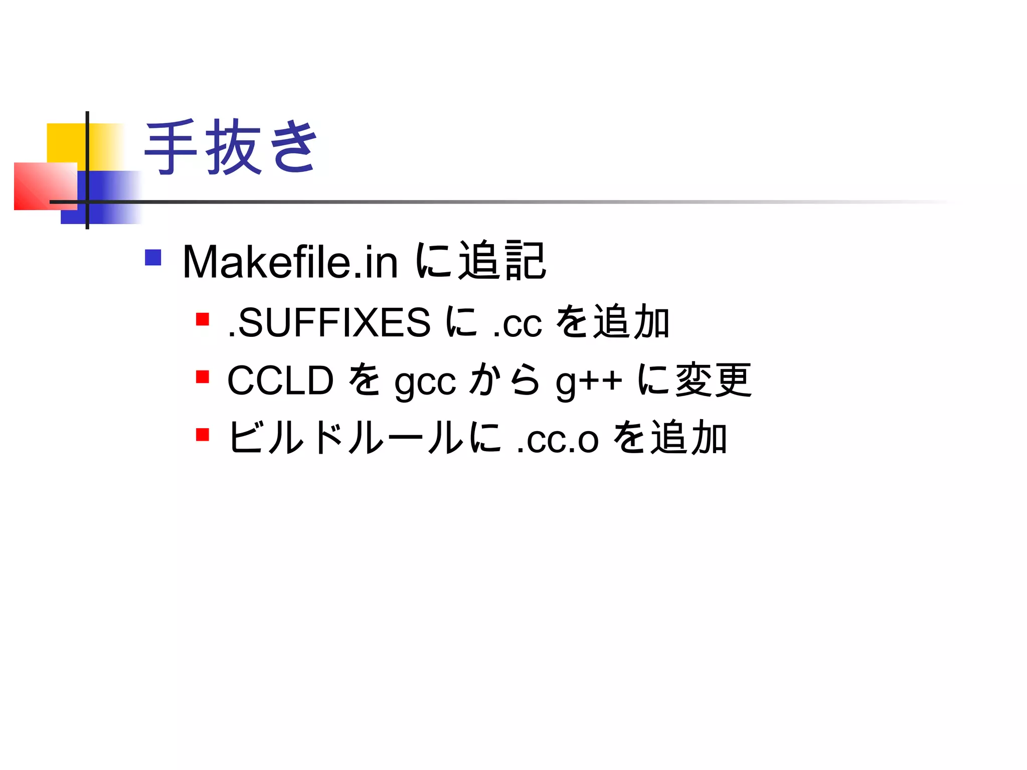 手抜き
 Makefile.in に追記
 .SUFFIXES に .cc を追加
 CCLD を gcc から g++ に変更
 ビルドルールに .cc.o を追加
 