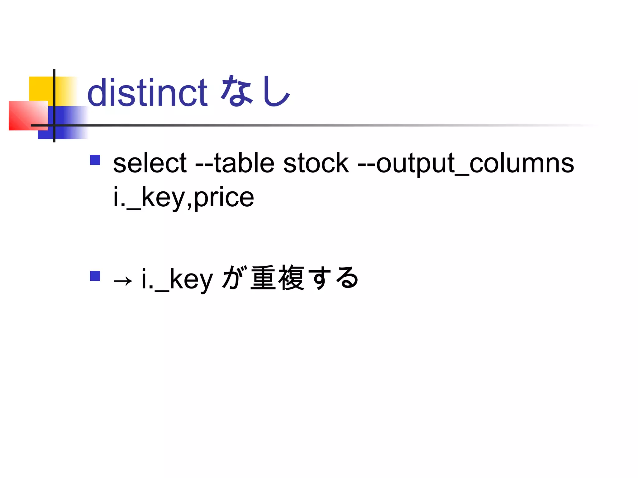 distinct なし
 select --table stock --output_columns
i._key,price
 → i._key が重複する
 