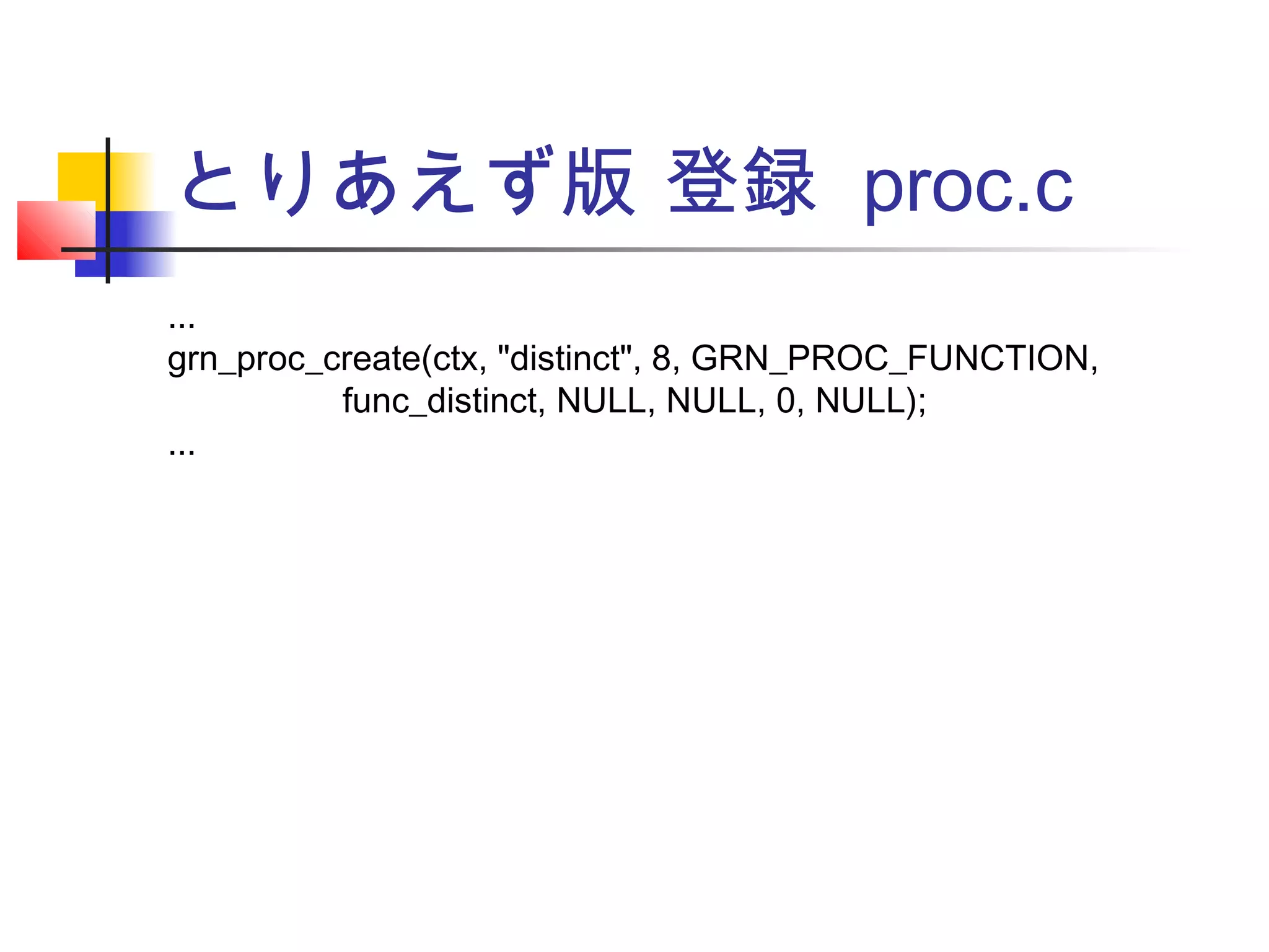 とりあえず版 登録 proc.c
...
grn_proc_create(ctx, "distinct", 8, GRN_PROC_FUNCTION,
func_distinct, NULL, NULL, 0, NULL);
...
 
