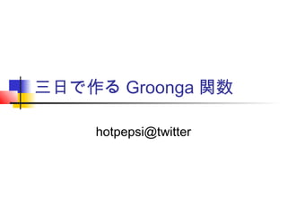三日で作る Groonga 関数
hotpepsi@twitter
 