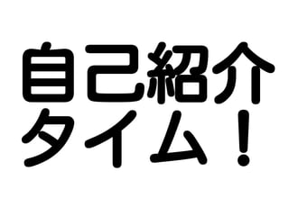 自己紹介
タイム！
 