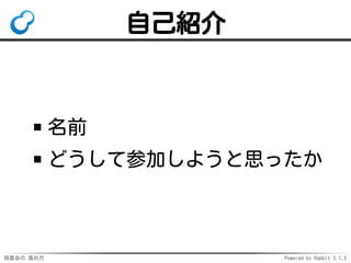 読書会の 進め方 Powered by Rabbit 2.1.2
自己紹介
名前
どうして参加しようと思ったか
 