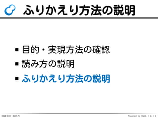 読書会の 進め方 Powered by Rabbit 2.1.2
ふりかえり方法の説明
目的・実現方法の確認
読み方の説明
ふりかえり方法の説明
 