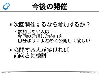 読書会の 進め方 Powered by Rabbit 2.1.2
今後の開催
次回開催するなら参加するか？
参加したい人は
今回の理解した内容を
自分なりにまとめて公開して欲しい
公開する人が多ければ
前向きに検討
 