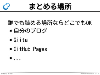 読書会の 進め方 Powered by Rabbit 2.1.2
まとめる場所
誰でも読める場所ならどこでもOK
自分のブログ
Qiita
GitHub Pages
...
 