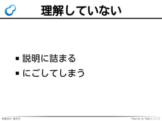 読書会の 進め方 Powered by Rabbit 2.1.2
理解していない
説明に詰まる
にごしてしまう
 