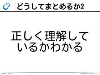読書会の 進め方 Powered by Rabbit 2.1.2
どうしてまとめるか2
正しく理解して
いるかわかる
 