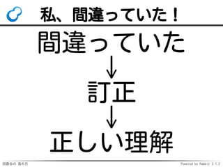 読書会の 進め方 Powered by Rabbit 2.1.2
私、間違っていた！
間違っていた
↓
訂正
↓
正しい理解
 