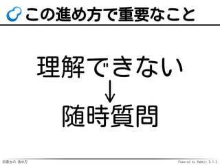 読書会の 進め方 Powered by Rabbit 2.1.2
この進め方で重要なこと
理解できない
↓
随時質問
 