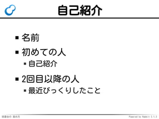読書会の 進め方 Powered by Rabbit 2.1.2
自己紹介
名前
初めての人
自己紹介
2回目以降の人
最近びっくりしたこと
 