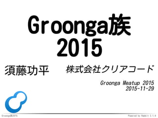 Groonga族2015 Powered by Rabbit 2.1.9
Groonga族
2015
須藤功平 株式会社クリアコード
Groonga Meatup 2015
2015-11-29
 