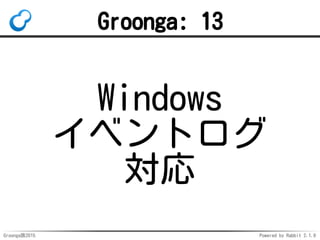 Groonga族2015 Powered by Rabbit 2.1.9
Groonga: 13
Windows
イベントログ
対応
 