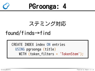 Groonga族2015 Powered by Rabbit 2.1.9
PGroonga: 4
ステミング対応
found/finds→find
CREATE INDEX index ON entries
USING pgroonga (ti...