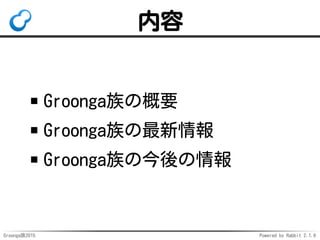 Groonga族2015 Powered by Rabbit 2.1.9
内容
Groonga族の概要
Groonga族の最新情報
Groonga族の今後の情報
 