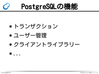 Groonga族2015 Powered by Rabbit 2.1.9
PostgreSQLの機能
トランザクション
ユーザー管理
クライアントライブラリー
...
 