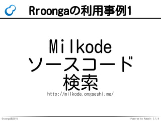Groonga族2015 Powered by Rabbit 2.1.9
Rroongaの利用事例1
Milkode
ソースコード
検索http://milkode.ongaeshi.me/
 