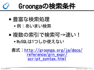 Groonga族2016 Powered by Rabbit 2.2.1
mroonga_normalize
正規化した文字列を返す
全文検索索引以外でも使える
 