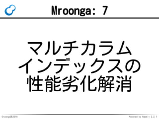 Groonga族2016 Powered by Rabbit 2.2.1
使い方：UPDATE
UPDATE memos SET tag = 'MySQL';
-- ↑はエラー：ERROR 1452 (23000):
-- Cannot add or update a child row:
-- a foreign key constraint fails
-- (foreign record doesn't exist:
-- <tag>:<"MySQL">)
INSERT INTO tags VALUES ('MySQL');
UPDATE memos SET tag = 'MySQL';
-- ↑タグ追加後は成功
-- Query OK, 1 row affected (0.00 sec)
 