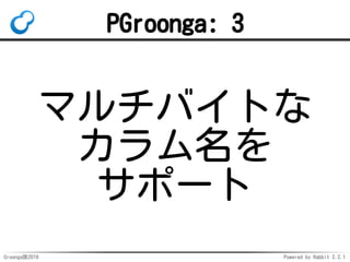 Groonga族2016 Powered by Rabbit 2.2.1
複合主キー
複数のカラムで主キーを構成
pgroonga.scoreを使うには
主キーが必要
複合主キーでもpgroonga.scoreを使
えるようになった
 