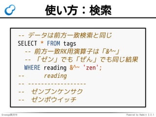 Groonga族2016 Powered by Rabbit 2.2.1
使い方：定義
-- タグをヨミガナで検索
CREATE TABLE tags (reading text);
CREATE INDEX reading_search
ON tags
USING pgroonga (
reading
-- ↓のオペレータークラスを指定
pgroonga.text_term_search_ops_v2
);
 