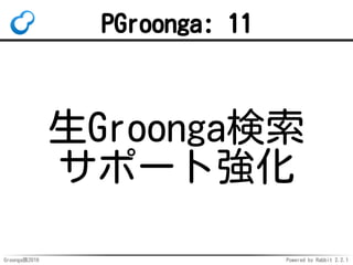 Groonga族2016 Powered by Rabbit 2.2.1
PGroonga: 9
ストリーミング
レプリ
ケーション
サポート
 