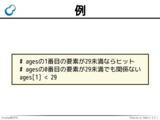 Groonga族2016 Powered by Rabbit 2.2.1
使い方：検索
select Products 
--filter 'fuzzy_search(_key, "Groonga")' 
--output_columns '_key, _score'
# ... 一致しているほど_scoreが高い ...
# ["Groonga", 2],
# ["Grooonga", 1], 多少違ってもヒット
# ["Mroonga", 1] 多少違ってもヒット
# ...
 