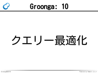 Groonga族2016 Powered by Rabbit 2.2.1
使い方：索引
table_create Teams TABLE_NO_KEY
column_create Teams ages 
COLUMN_VECTOR UInt8
table_create Ages TABLE_PAT_KEY
# 索引にはWITH_POSITIONを指定すること！
column_create Ages teams_age 
COLUMN_INDEX|WITH_POSITION Teams age
 