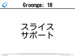 Groonga族2016 Powered by Rabbit 2.2.1
ウィンドウ関数
グループ毎に処理
普通の関数は1レコード毎に処理
ドリルダウンは全レコードを処理
1.
指定したソート順で処理2.
 