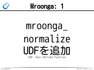 Groonga族2016 Powered by Rabbit 2.2.1
高速化
検索
AND検索の高速化 by @naoa_y
（10%-40%高速化）
フレーズ検索の高速化 by @naoa_y
（0%-100%高速化）
更新
非自然言語の索引更新性能劣化解消
（分単位→ミリ秒単位）
 