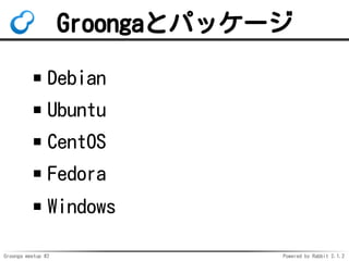 Groonga meetup #2 Powered by Rabbit 2.1.2
Groongaȥѥå`
Debian
Ubuntu
CentOS
Fedora
Windows
 