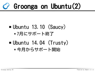 Groonga meetup #2 Powered by Rabbit 2.1.2
Groonga on Ubuntu(2)
Ubuntu 13.10 (Saucy)
7¤˥ݩ`ȽK
Ubuntu 14.04 (Trusty)
¤饵ݩ`_ʼ
 