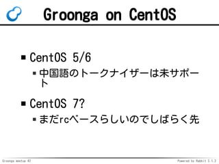 Groonga meetup #2 Powered by Rabbit 2.1.2
Groonga on CentOS
CentOS 5/6
йZΥȩ`ʥ`δݩ`

CentOS 7?
ޤrc٩`餷ΤǤФ餯
 