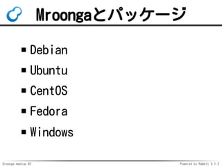 Groonga meetup #2 Powered by Rabbit 2.1.2
Mroongaȥѥå`
Debian
Ubuntu
CentOS
Fedora
Windows
 