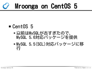 Groonga meetup #2 Powered by Rabbit 2.1.2
Mroonga on CentOS 5
CentOS 5
ǰMySQLŤΤǡ
MySQL 5.6ѥå`ṩ
MySQL 5.5(SCL)ѥå`

 