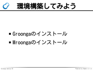 Groonga meetup #2 Powered by Rabbit 2.1.2
hBƤߤ褦
GroongaΥ󥹥ȩ`
MroongaΥ󥹥ȩ`
 