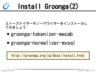 Groonga meetup #2 Powered by Rabbit 2.1.2
Install Groonga(2)
?ȩ`ʥ`Ω`ޥ饤`򥤥󥹥ȩ`뤷
Ƥߤޤ礦
groonga-tokenizer-mecab
groonga-normalizer-mysql
http://groonga.org/ja/docs/install.html
 