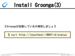 Groonga meetup #2 Powered by Rabbit 2.1.2
Install Groonga(3)
?GroongaӤƤ뤫_Jޤ礦
% curl http://localhost:10041/d/status
 