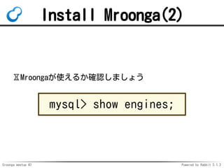 Groonga meetup #2 Powered by Rabbit 2.1.2
Install Mroonga(2)
?Mroongaʹ뤫_Jޤ礦
mysql> show engines;
 