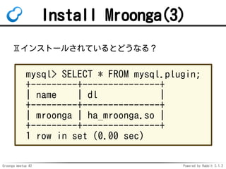 Groonga meetup #2 Powered by Rabbit 2.1.2
Install Mroonga(3)
?󥹥ȩ`뤵ƤȤɤʤ룿
mysql> SELECT * FROM mysql.plugin;
+---------+---------------+
| name | dl |
+---------+---------------+
| mroonga | ha_mroonga.so |
+---------+---------------+
1 row in set (0.00 sec)
 