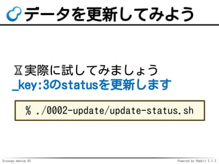 Groonga meetup #2 Powered by Rabbit 2.1.2
ǩ`¤Ƥߤ褦
?gHԇƤߤޤ礦
_key:3status¤ޤ
% ./0002-update/update-status.sh
 