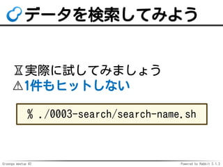 Groonga meetup #2 Powered by Rabbit 2.1.2
ǩ`Ƥߤ褦
?gHԇƤߤޤ礦
?1ҥåȤʤ
% ./0003-search/search-name.sh
 